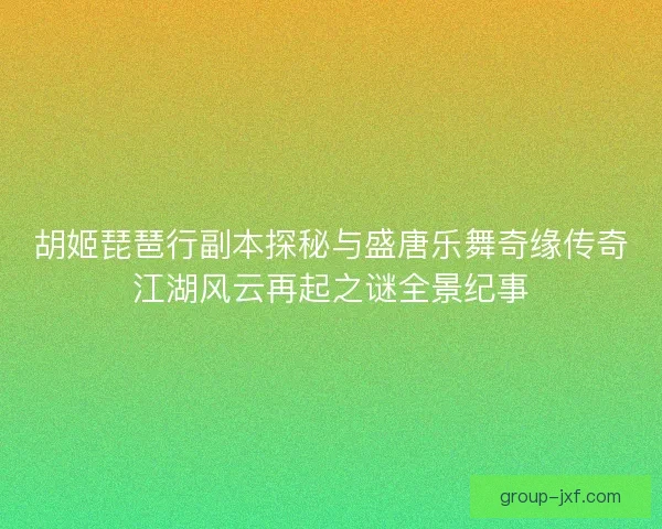 胡姬琵琶行副本探秘与盛唐乐舞奇缘传奇江湖风云再起之谜全景纪事