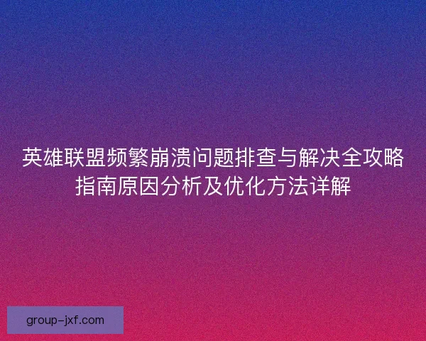 英雄联盟频繁崩溃问题排查与解决全攻略指南原因分析及优化方法详解