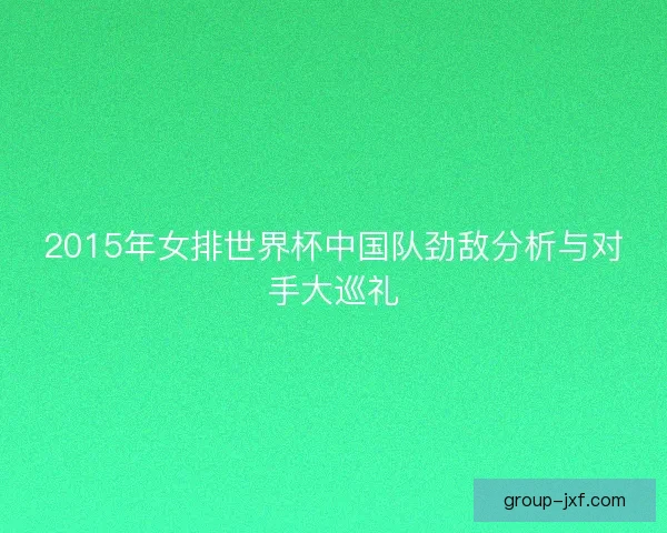 2015年女排世界杯中国队劲敌分析与对手大巡礼