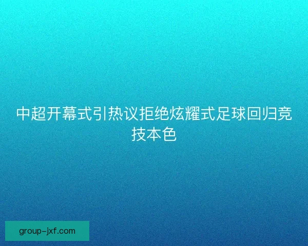 中超开幕式引热议拒绝炫耀式足球回归竞技本色
