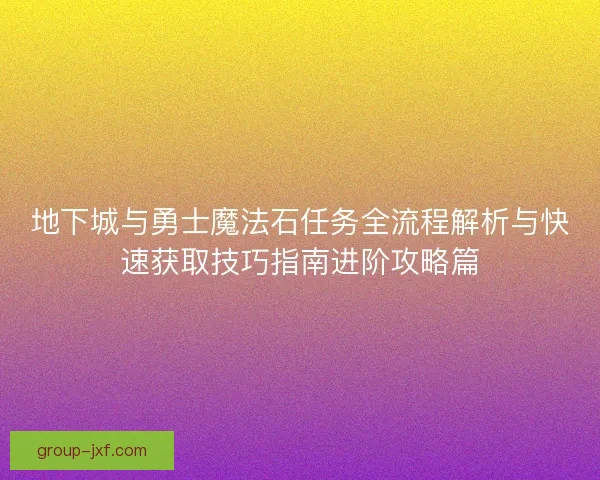 地下城与勇士魔法石任务全流程解析与快速获取技巧指南进阶攻略篇